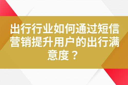 出行行业如何通过短信营销提升用户的出行满意度？