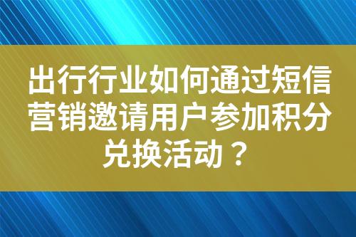 出行行业如何通过短信营销邀请用户参加积分兑换活动？