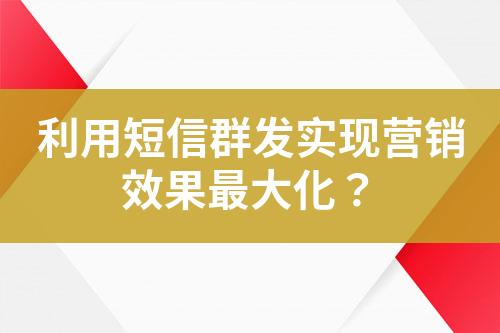 利用短信群发实现营销效果最大化？