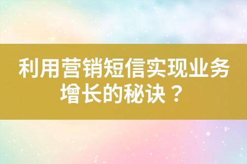 利用营销短信实现业务增长的秘诀？