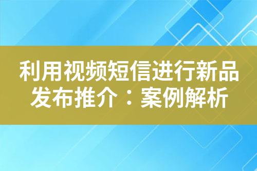 利用视频短信进行新品发布推介：案例解析