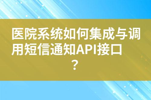 医院系统如何集成与调用短信通知API接口？