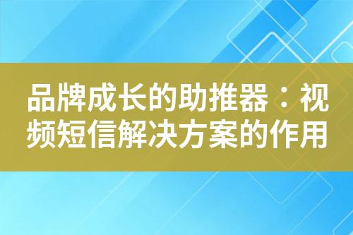 品牌成长的助推器：视频短信解决方案的作用