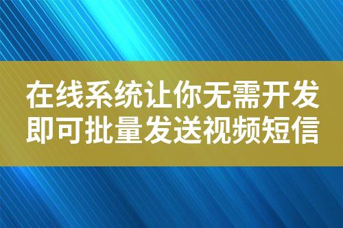 在线系统让你无需开发即可批量发送视频短信