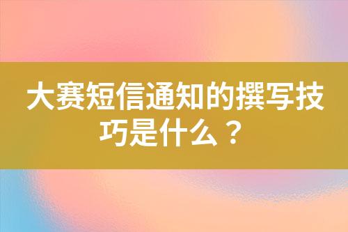 大赛短信通知的撰写技巧是什么？