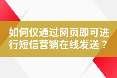 如何仅通过网页即可进行短信营销在线发送？