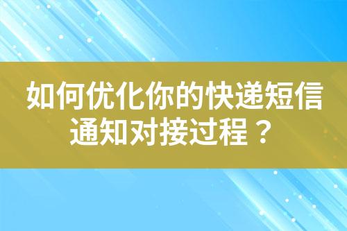 如何优化你的快递短信通知对接过程？