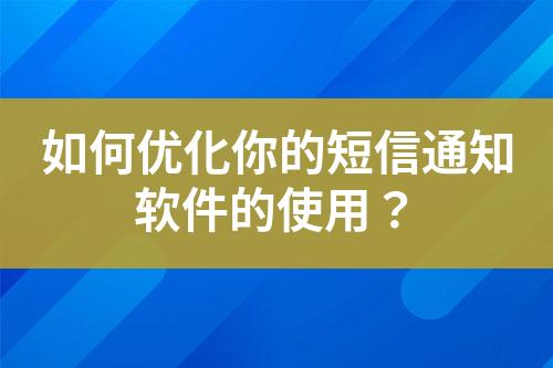 如何优化你的短信通知软件的使用？