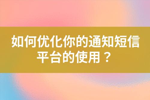 如何优化你的通知短信平台的使用？