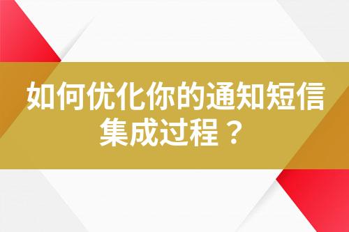 如何优化你的通知短信集成过程？