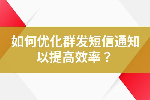 如何优化群发短信通知以提高效率？