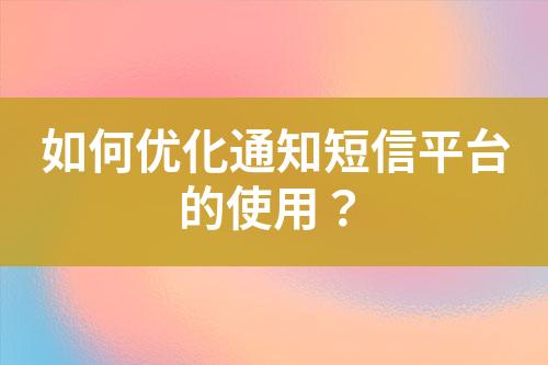 如何优化通知短信平台的使用？