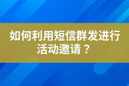 如何利用短信群发进行活动邀请？