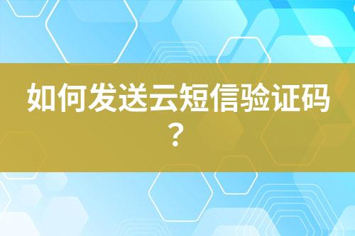 如何发送云短信验证码？