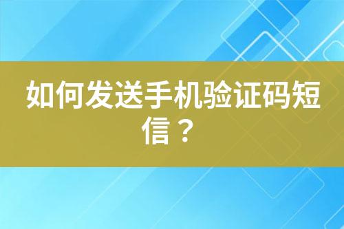 如何发送手机验证码短信？