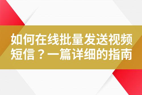 如何在线批量发送视频短信？一篇详细的指南