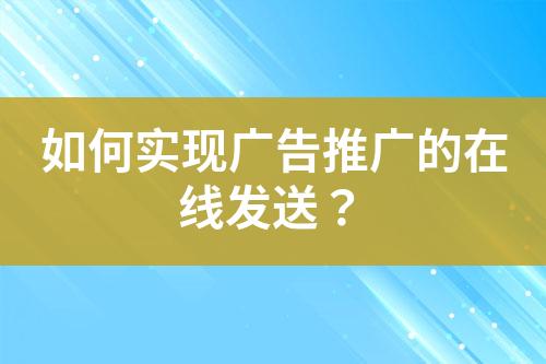 如何实现广告推广的在线发送？