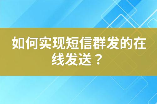 如何实现短信群发的在线发送？