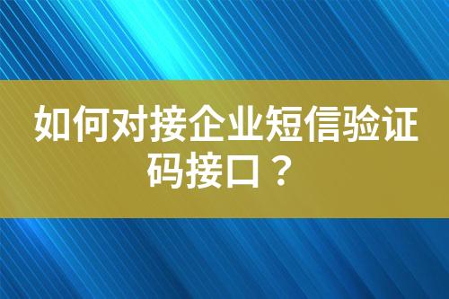 如何对接企业短信验证码接口？