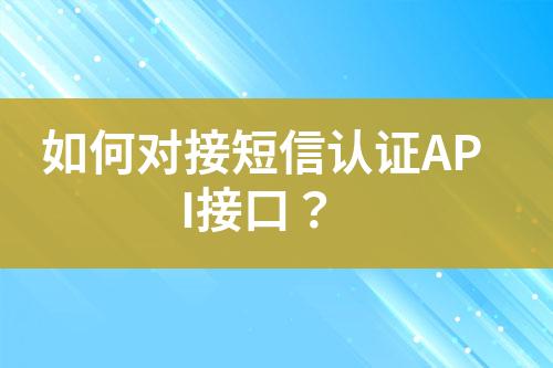 如何对接短信认证API接口？