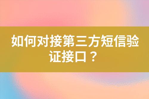 如何对接第三方短信验证接口？