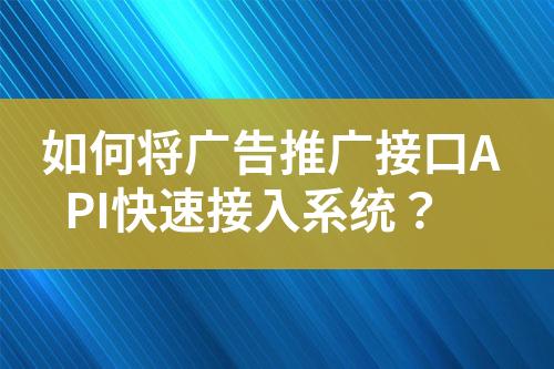 如何将广告推广接口API快速接入系统？