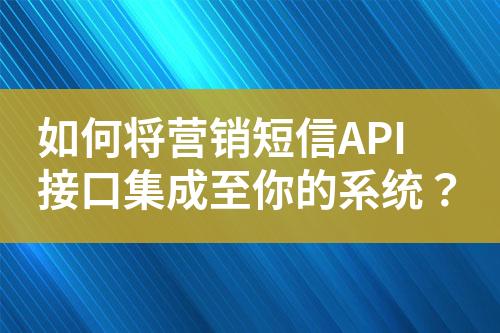 如何将营销短信API接口集成至你的系统？