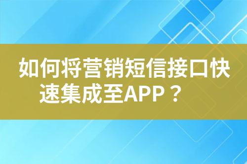 如何将营销短信接口快速集成至APP？