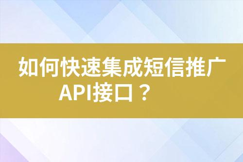 如何快速集成短信推广API接口？