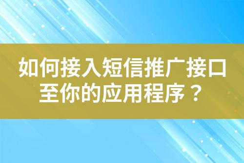 如何接入短信推广接口至你的应用程序？