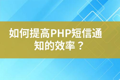 如何提高PHP短信通知的效率？