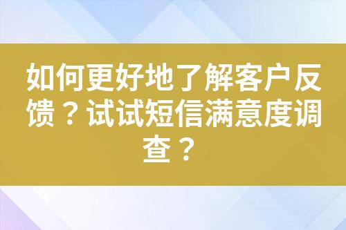 如何更好地了解客户反馈？试试短信满意度调查？