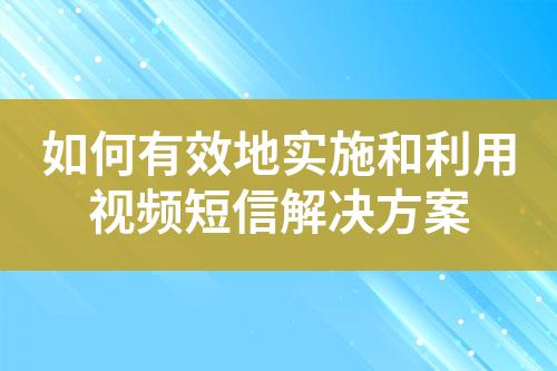 如何有效地实施和利用视频短信解决方案