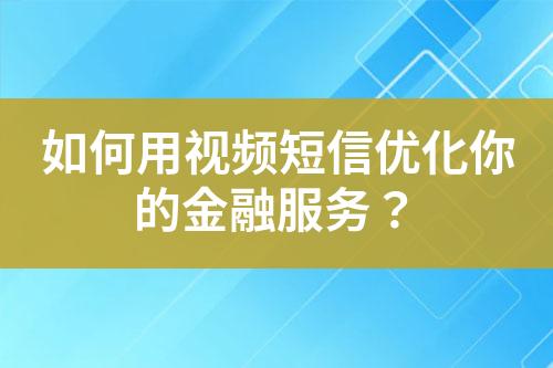 如何用视频短信优化你的金融服务？