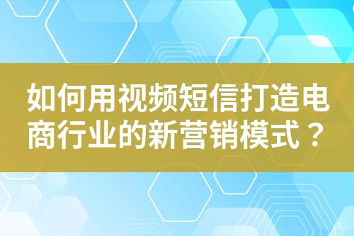 如何用视频短信打造电商行业的新营销模式？