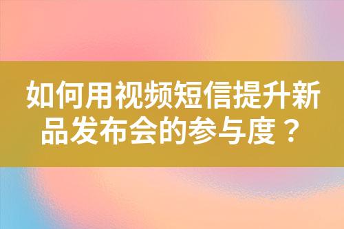 如何用视频短信提升新品发布会的参与度？