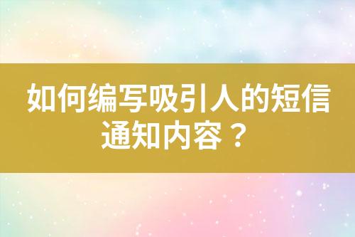 如何编写吸引人的短信通知内容？