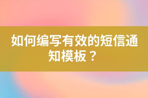 如何编写有效的短信通知模板？