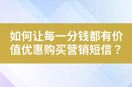 如何让每一分钱都有价值优惠购买营销短信？