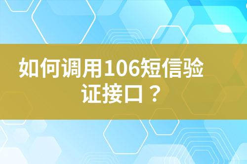 如何调用106短信验证接口？