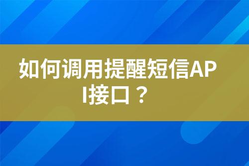 如何调用提醒短信API接口？