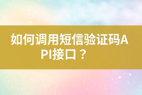 如何调用短信验证码API接口？