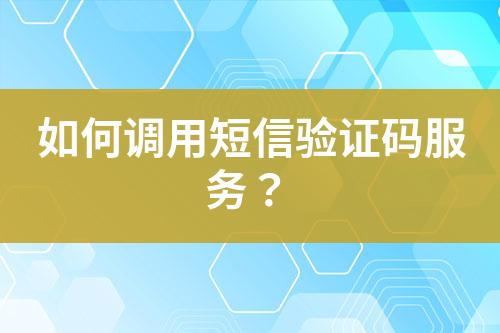 如何调用短信验证码服务？