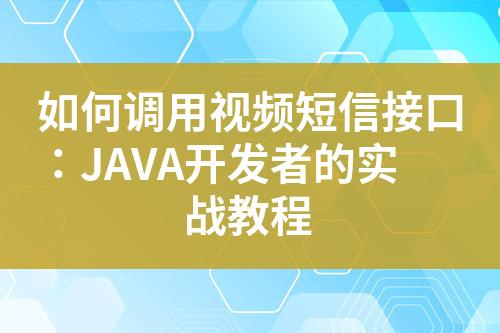 如何调用视频短信接口：JAVA开发者的实战教程