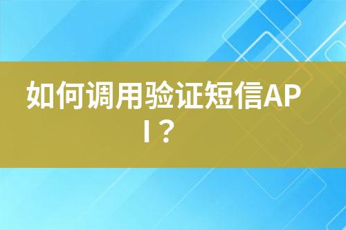 如何调用验证短信API？