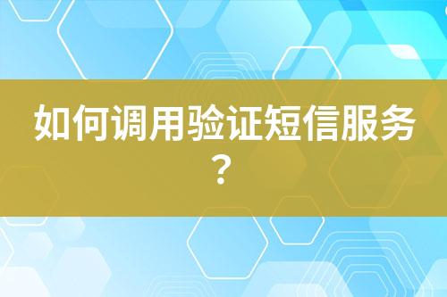 如何调用验证短信服务？