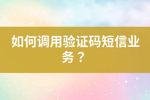 如何调用验证码短信业务？