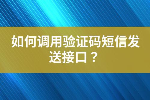 如何调用验证码短信发送接口？