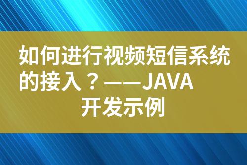 如何进行视频短信系统的接入？——JAVA开发示例
