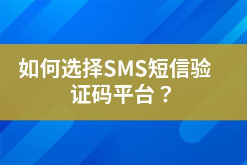 如何选择SMS短信验证码平台？